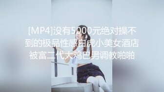 [MP4]没有5000元绝对操不到的极品性感白虎小美女酒店被富二代大鸡巴男调教啪啪