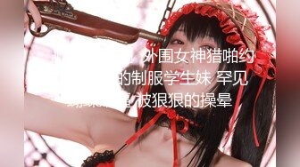 『小飞探花』外围女神猎啪约操特别骚的制服学生妹 罕见蝴蝶嫩逼 被狠狠的操晕