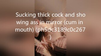 Sucking thick cock and showing ass in mirror (cum in mouth) (ph5dc3189c0c267)