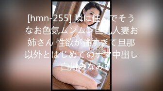 [hmn-255] 隣に住んでそうなお色気ムンムン巨乳人妻お姉さん 性欲が強すぎて旦那以外とはじめてのナマ中出し 白川みなみ