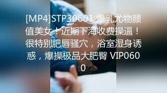 [MP4]STP30601 爆乳尤物颜值美女！近期下海收费操逼！很特别肥唇骚穴，浴室湿身诱惑，爆操极品大肥臀 VIP0600