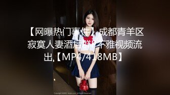 【网曝热门事件】成都青羊区寂寞人妻酒后群P不雅视频流出【MP4/418MB】