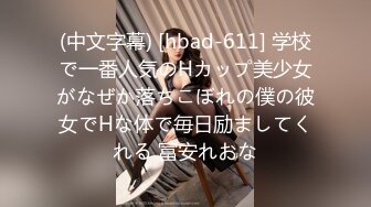 (中文字幕) [hbad-611] 学校で一番人気のHカップ美少女がなぜか落ちこぼれの僕の彼女でHな体で毎日励ましてくれる 冨安れおな