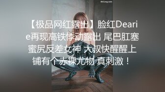 【极品网红露出】脸红Dearie再现高铁悸动露出 尾巴肛塞蜜尻反差女神 大叔快醒醒上铺有个赤裸尤物 真刺激！