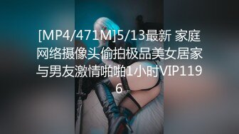 [MP4/471M]5/13最新 家庭网络摄像头偷拍极品美女居家与男友激情啪啪1小时VIP1196