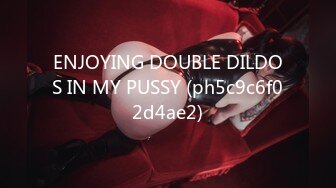 ENJOYING DOUBLE DILDOS IN MY PUSSY (ph5c9c6f02d4ae2)