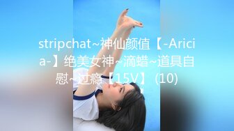 stripchat~神仙颜值【-Aricia-】绝美女神~滴蜡~道具自慰~过瘾【15V】 (10)