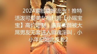 ⚡⚡2024露脸震撼流出！推特活泼可爱美女福利姬【小瑶宝宝】高价定制，道具紫薇被大屌男友无套进入销魂淫叫，小小年纪如此反差2