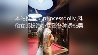 本站推荐： princessdolly 风俗女郎扮演小女警各种诱惑男友