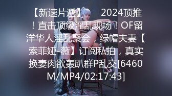 【新速片遞】 ⚡⚡2024顶推！直击顶级淫乱现场！OF留洋华人淫乱聚会，绿帽夫妻【索菲娅-薇】订阅私拍，真实换妻肉欲轰趴群P乱交[6460M/MP4/02:17:43]