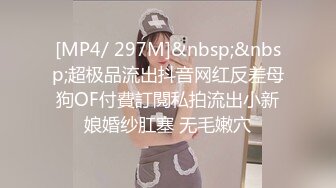 [MP4/ 297M]&nbsp;&nbsp;超极品流出抖音网红反差母狗OF付費訂閱私拍流出小新娘婚纱肛塞 无毛嫩穴