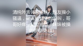 清纯外表邻家妹妹，炮友操小骚逼，侧入抽插爽的浪叫，哥哥好痒，站立抽插，妹妹被操的很享受 (1)