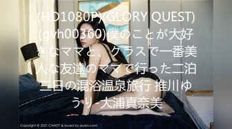 (HD1080P)(GLORY QUEST)(gvh00360)僕のことが大好きなママと、クラスで一番美人な友達のママで行った二泊三日の混浴温泉旅行 推川ゆうり-大浦真奈美