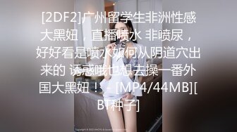 [2DF2]广州留学生非洲性感大黑妞，直播喷水 非喷尿，好好看是喷水如何从阴道穴出来的 诱惑哦也想去操一番外国大黑妞！ - [MP4/44MB][BT种子]