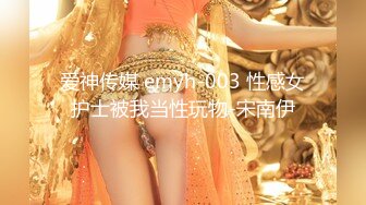 爱神传媒 emyh-003 性感女护士被我当性玩物-宋南伊