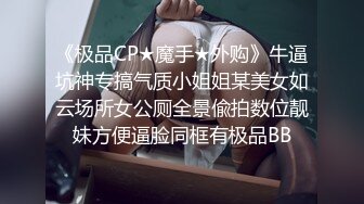 《极品CP★魔手★外购》牛逼坑神专搞气质小姐姐某美女如云场所女公厕全景偸拍数位靓妹方便逼脸同框有极品BB