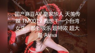 国产麻豆AV 皇家华人 天美传媒 TM0012 我想干一个台湾女生，颜射极乐 超特浓 超大量 Aviva