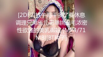 [2DF2]铁牛哥干多了要休息调理兄弟雀儿哥单挑逼毛浓密性欲强的美乳御姐 [MP4/71MB][BT种子]