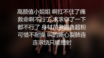 高颜值小姐姐 啊扛不住了痛 救命啊不行了 求求你了一下都不行了 身材苗条鲍鱼超粉可惜不耐操 叫的撕心裂肺连连求饶只能撸射