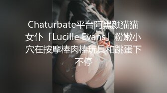 Chaturbate平台阿黑颜猫猫女仆「Lucille Evans」粉嫩小穴在按摩棒肉棒玩具和跳蛋下不停