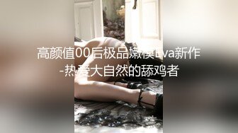 高颜值00后极品嫩模Eva新作-热爱大自然的舔鸡者