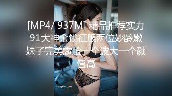 [MP4/ 937M] 精品推荐实力91大神金钱征服两位妙龄嫩妹子完美露脸一个波大一个颜值高