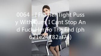 0064 - I Fill Her Tight Pussy With Cum, I Cant Stop And Fuck Her To The End (ph621e24782af7a)