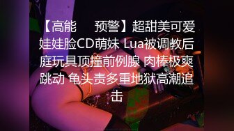 【高能❤️预警】超甜美可爱娃娃脸CD萌妹 Lua被调教后庭玩具顶撞前例腺 肉棒极爽跳动 龟头责多重地狱高潮追击