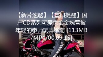 【新片速遞】【重口提醒】国产CD系列可爱伪娘金婉萱被年轻的拳师玩弄嫩菊 [113MB/MP4/00:09:15]