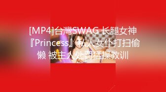 [MP4]台灣SWAG 长腿女神『Princess』私人女仆打扫偷懒 被主人处罚猛操教训