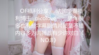 ❤OF福利分享❤㊙法国华裔福利博主⭐nicolove⭐▶▶男伴很多也有些字幕剧情片质量不错内容多为肉搏战有少许对白《NO.8》