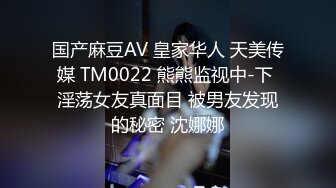 国产麻豆AV 皇家华人 天美传媒 TM0022 熊熊监视中-下 淫荡女友真面目 被男友发现的秘密 沈娜娜