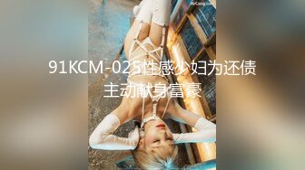 91KCM-025性感少妇为还债主动献身富豪