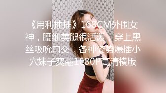 《用利抽插》168CM外围女神，腰细美腿很活泼，穿上黑丝吸吮口交，各种姿势爆插小穴妹子爽翻1080P高清横版